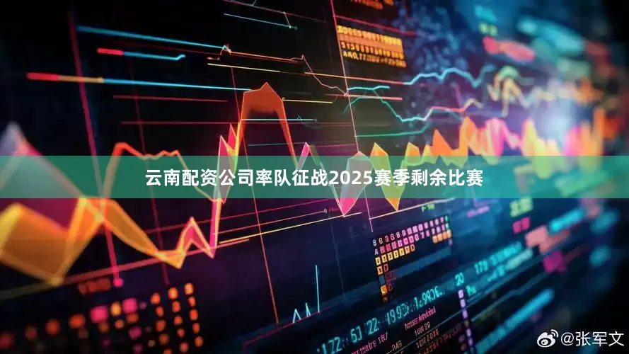 云南配资公司率队征战2025赛季剩余比赛