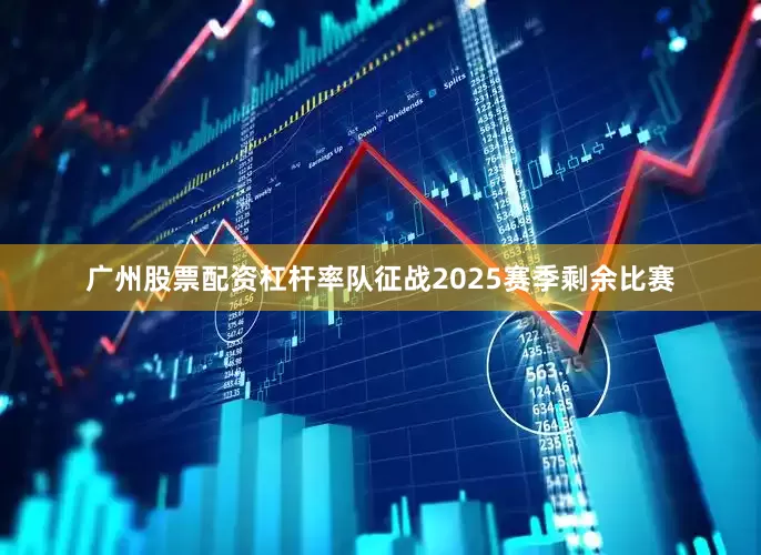 广州股票配资杠杆率队征战2025赛季剩余比赛