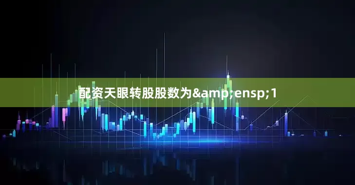 配资天眼转股股数为&ensp;1