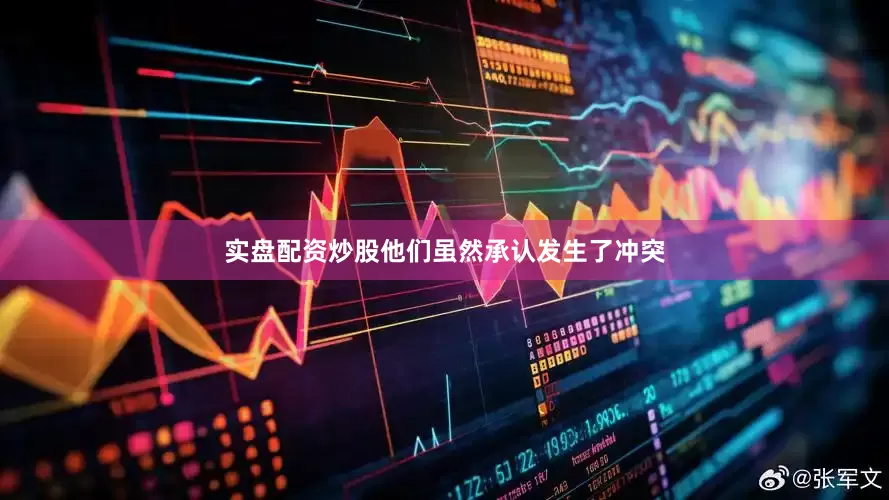 实盘配资炒股他们虽然承认发生了冲突