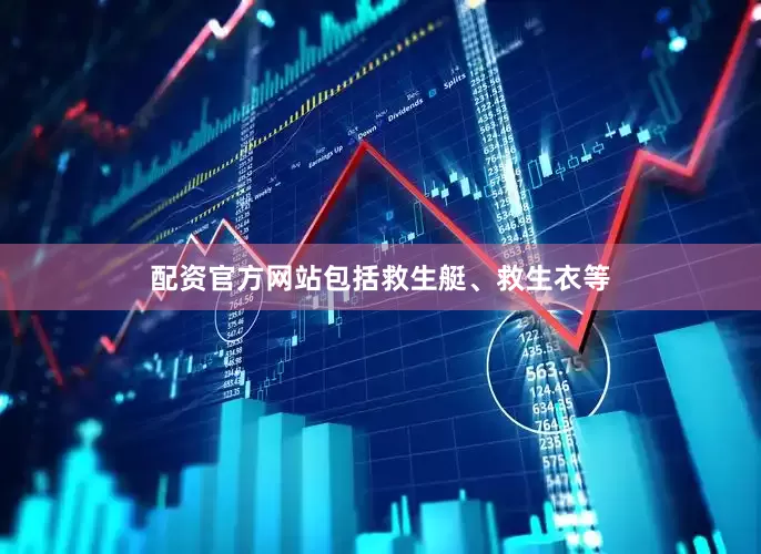 配资官方网站包括救生艇、救生衣等
