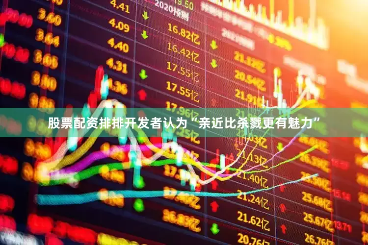 股票配资排排开发者认为“亲近比杀戮更有魅力”