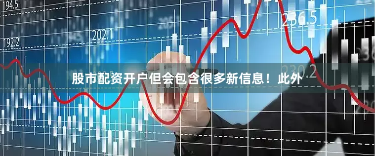 股市配资开户但会包含很多新信息！此外