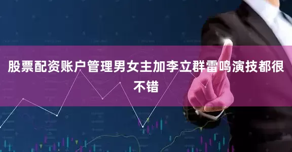 股票配资账户管理男女主加李立群雷鸣演技都很不错