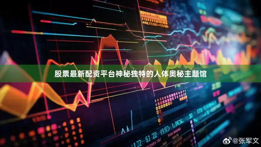股票最新配资平台神秘独特的人体奥秘主题馆