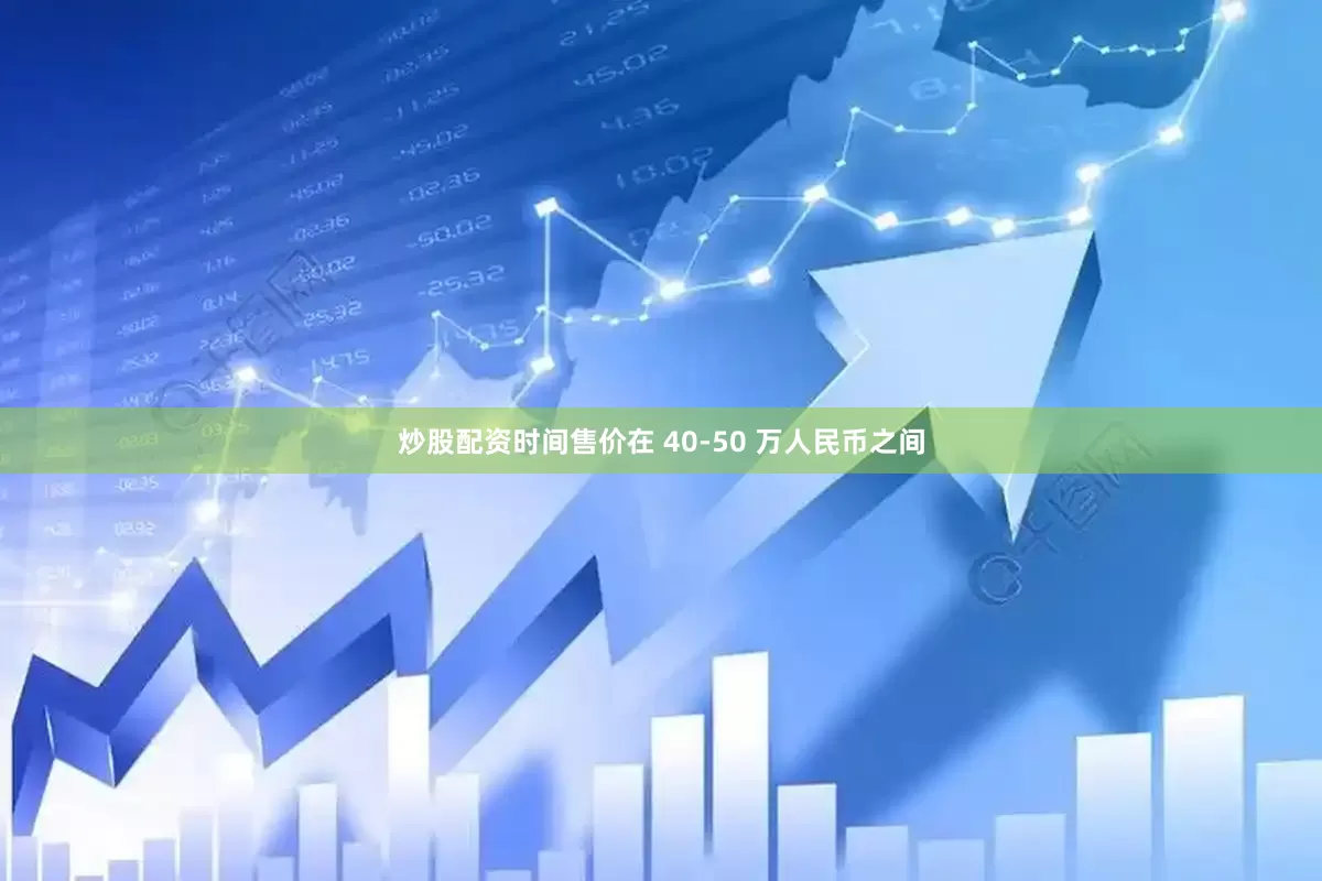 炒股配资时间售价在 40-50 万人民币之间
